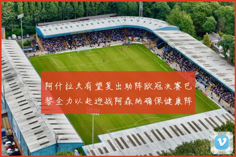 阿什拉夫有望复出助阵欧冠决赛巴黎全力以赴迎战阿森纳确保健康阵容