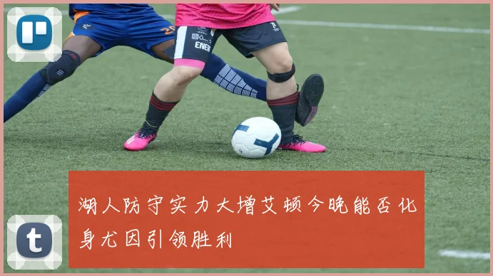 湖人防守实力大增艾顿今晚能否化身尤因引领胜利