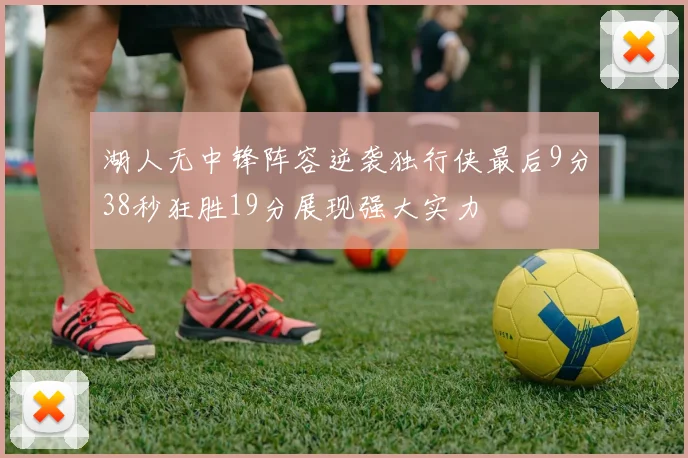 湖人无中锋阵容逆袭独行侠最后9分38秒狂胜19分展现强大实力