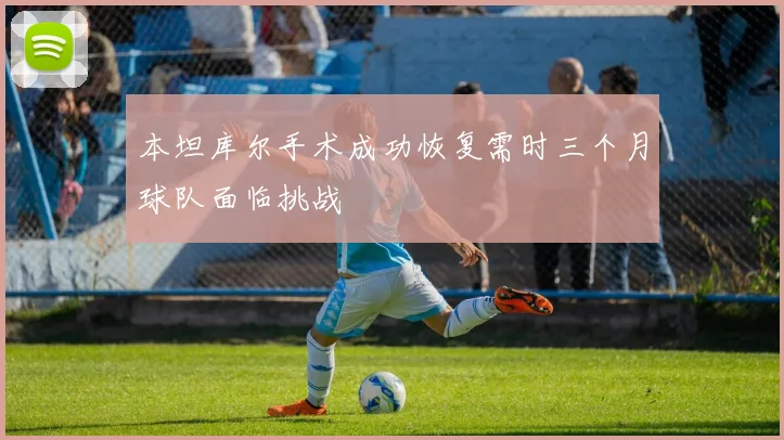 本坦库尔手术成功恢复需时三个月球队面临挑战